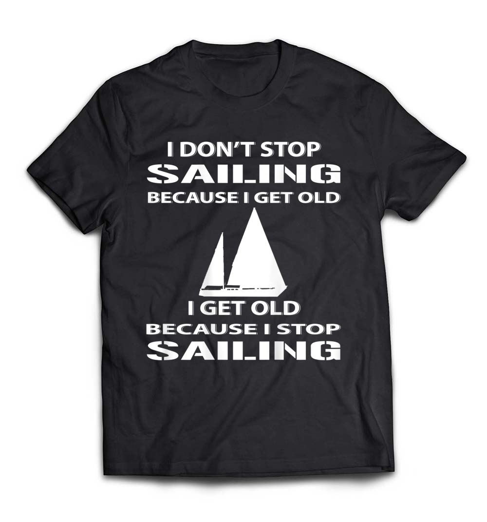 I Don’t Stop Sailing Because I Get Old Shirt: Celebrate Your Love for Sailing